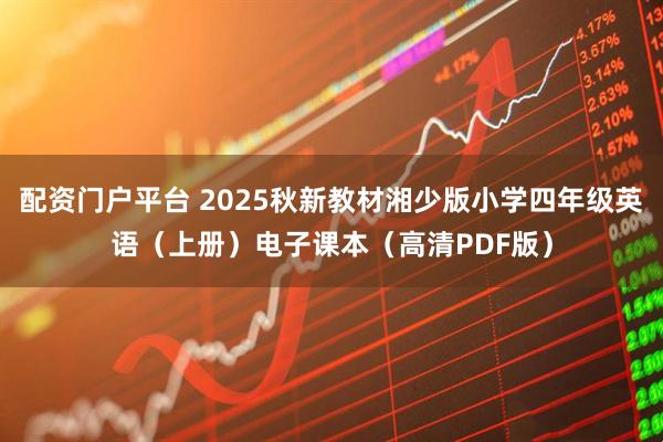 配资门户平台 2025秋新教材湘少版小学四年级英语（上册）电子课本（高清PDF版）