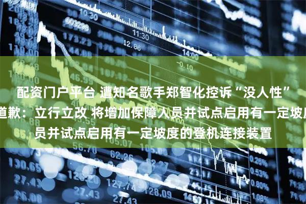 配资门户平台 遭知名歌手郑智化控诉“没人性” 深圳机场深夜再道歉：立行立改 将增加保障人员并试点启用有一定坡度的登机连接装置