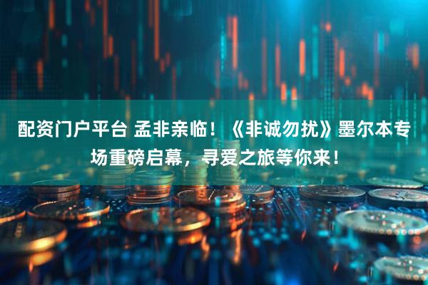 配资门户平台 孟非亲临！《非诚勿扰》墨尔本专场重磅启幕，寻爱之旅等你来！