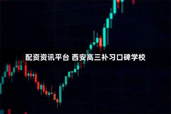 配资资讯平台 西安高三补习口碑学校