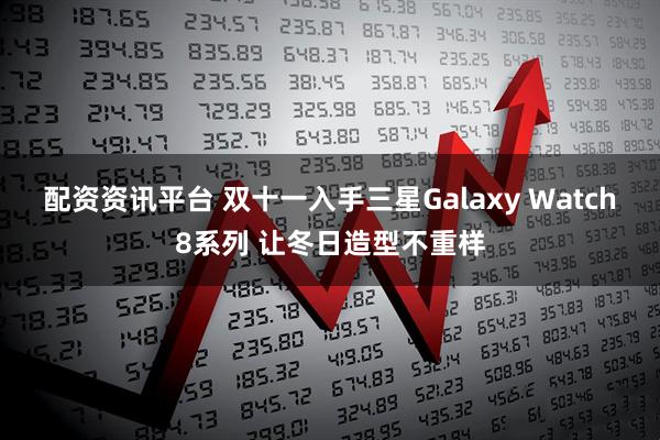 配资资讯平台 双十一入手三星Galaxy Watch8系列 让冬日造型不重样
