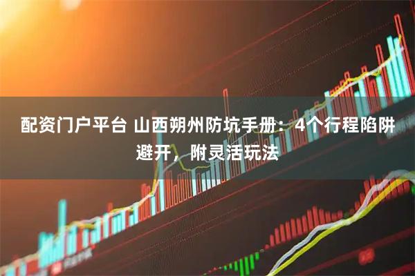 配资门户平台 山西朔州防坑手册：4个行程陷阱避开，附灵活玩法