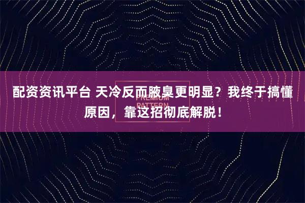 配资资讯平台 天冷反而腋臭更明显？我终于搞懂原因，靠这招彻底解脱！