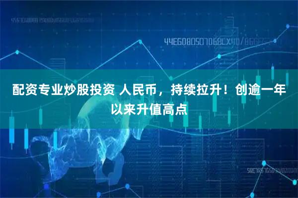 配资专业炒股投资 人民币，持续拉升！创逾一年以来升值高点