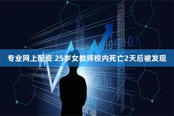 专业网上配资 25岁女教师校内死亡2天后被发现