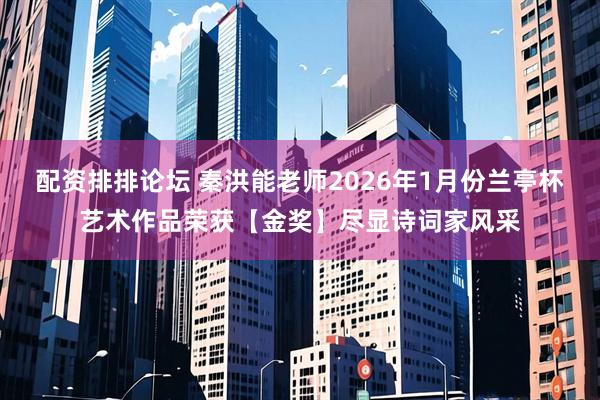 配资排排论坛 秦洪能老师2026年1月份兰亭杯艺术作品荣获【金奖】尽显诗词家风采