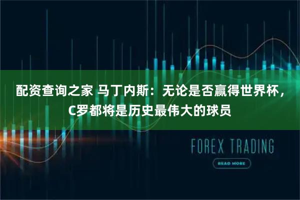 配资查询之家 马丁内斯：无论是否赢得世界杯，C罗都将是历史最伟大的球员