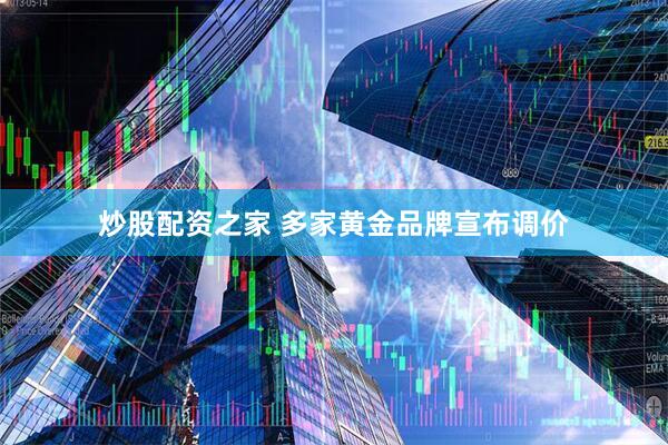 炒股配资之家 多家黄金品牌宣布调价