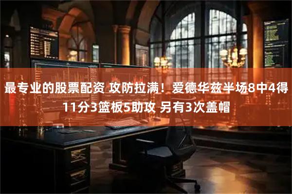 最专业的股票配资 攻防拉满！爱德华兹半场8中4得11分3篮板5助攻 另有3次盖帽