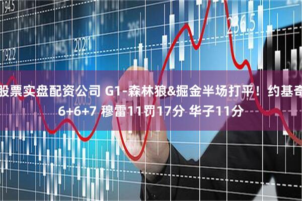 股票实盘配资公司 G1-森林狼&掘金半场打平！约基奇6+6+7 穆雷11罚17分 华子11分