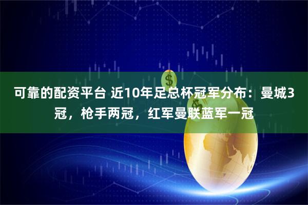 可靠的配资平台 近10年足总杯冠军分布：曼城3冠，枪手两冠，红军曼联蓝军一冠