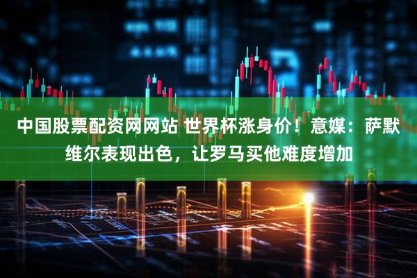 中国股票配资网网站 世界杯涨身价！意媒：萨默维尔表现出色，让罗马买他难度增加