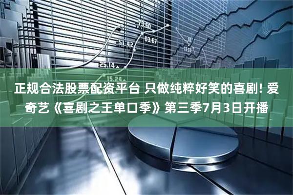 正规合法股票配资平台 只做纯粹好笑的喜剧! 爱奇艺《喜剧之王单口季》第三季7月3日开播