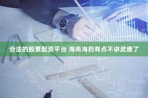 合法的股票配资平台 海南海药有点不讲武德了