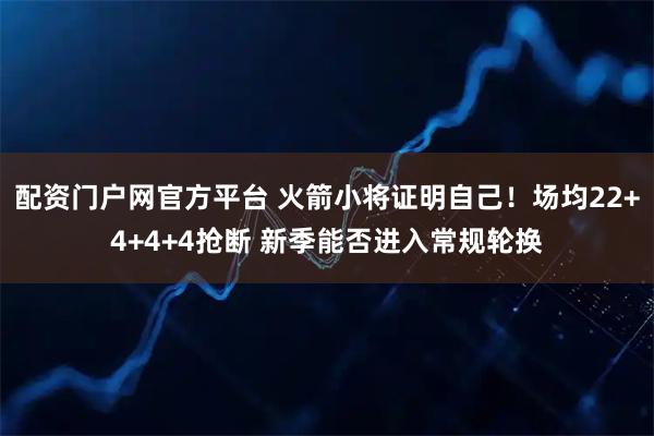 配资门户网官方平台 火箭小将证明自己！场均22+4+4+4抢断 新季能否进入常规轮换